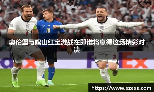 奧伦堡与喀山红宝激战在即谁将赢得这场精彩对决