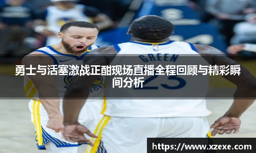 勇士与活塞激战正酣现场直播全程回顾与精彩瞬间分析